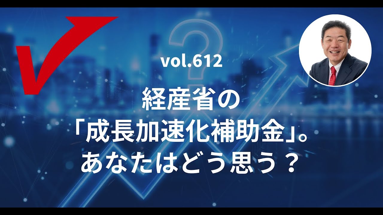 vol.612「経産省の『成長加速化補助金』。あなたはどう思う？」