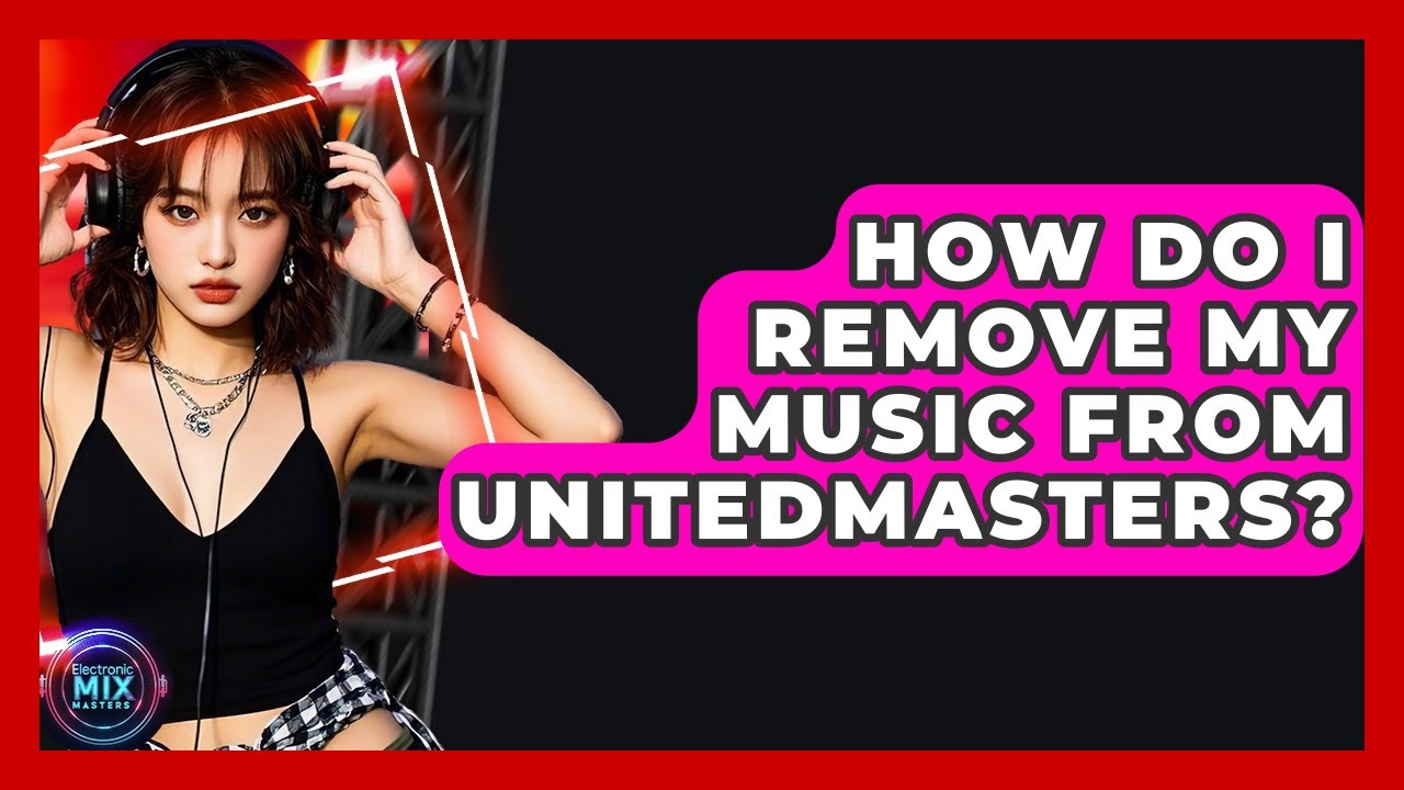 How Do I Remove My Music From UnitedMasters? - Electronic Mix Masters