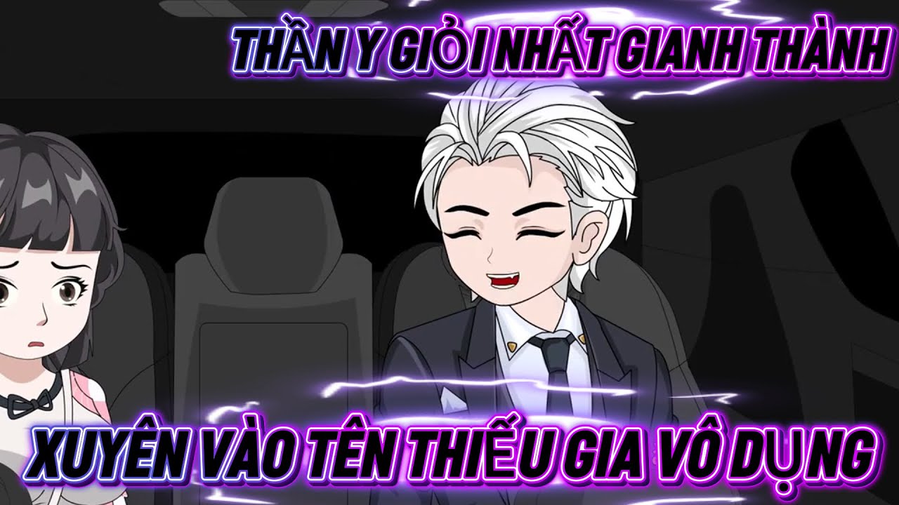 THẦN Y GIỎI NHẤT GIANG THÀNH XUYÊN VÀO TÊN THIẾU GIA VÔ DỤNG