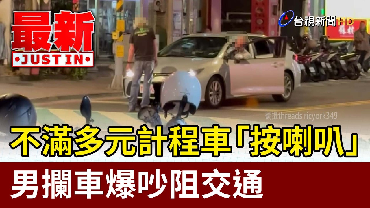 不滿多元計程車「按喇叭」 男攔車爆吵阻交通【最新快訊】