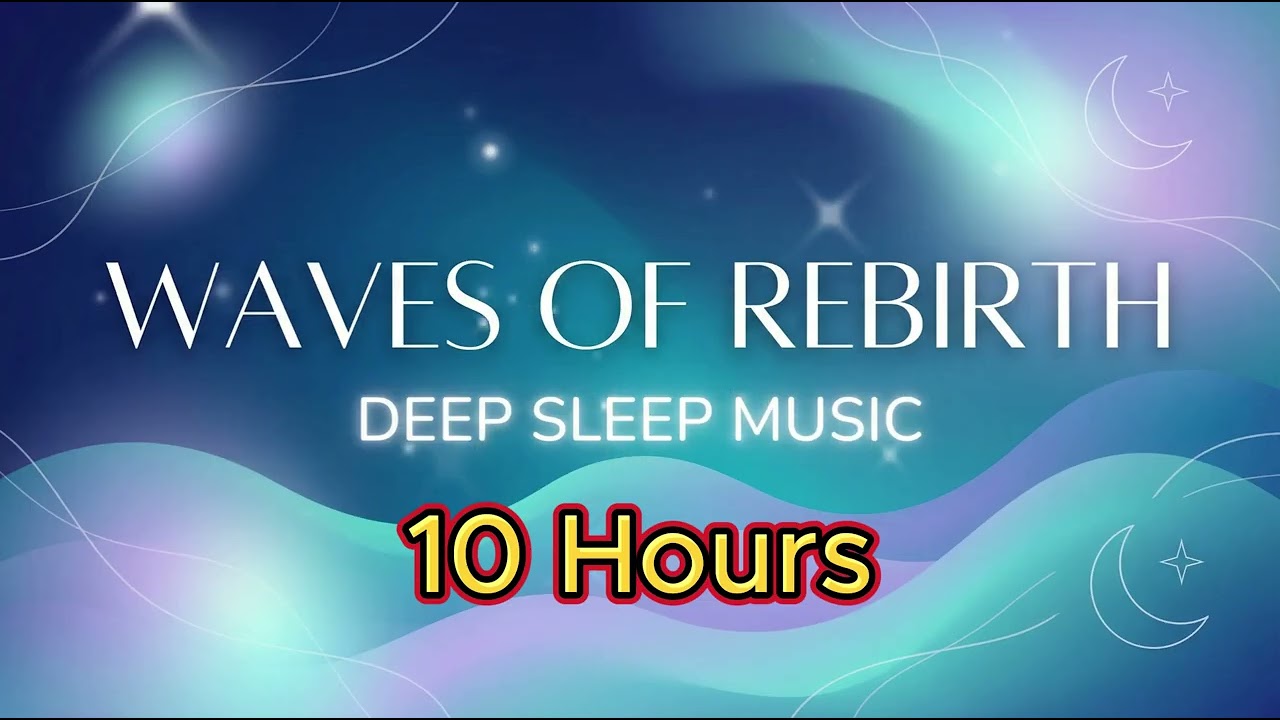 10 Hours of Relaxing Sleep Music - Waves of Rebirth for Tranquility & Deep Rest