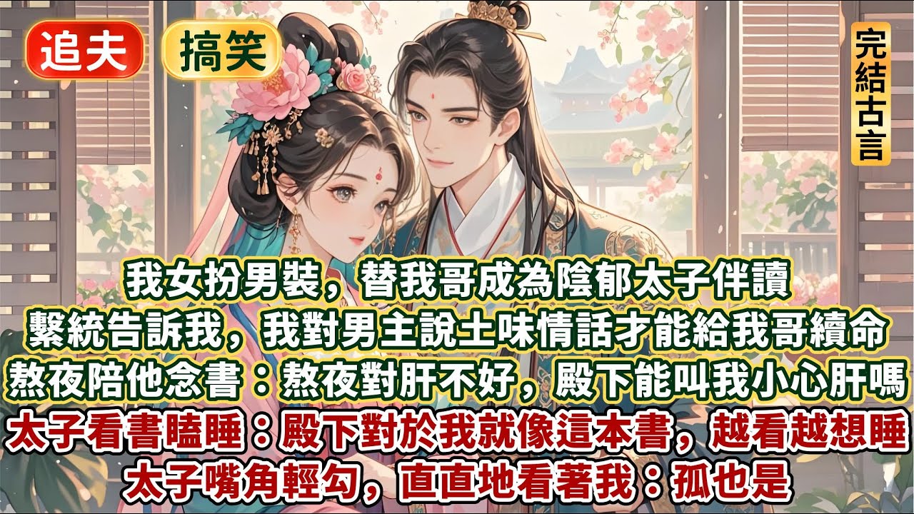 完結放鬆沙雕逗笑甜文：我女扮男裝替我哥成為陰郁太子伴讀。只因繫統告訴我，對男主說土味情話才能給我哥續命。熬夜陪他念書：熬夜對肝不好，殿下可以叫我小心肝嗎。太子看書瞌睡：殿下對於我就像這本書，越看越想睡
