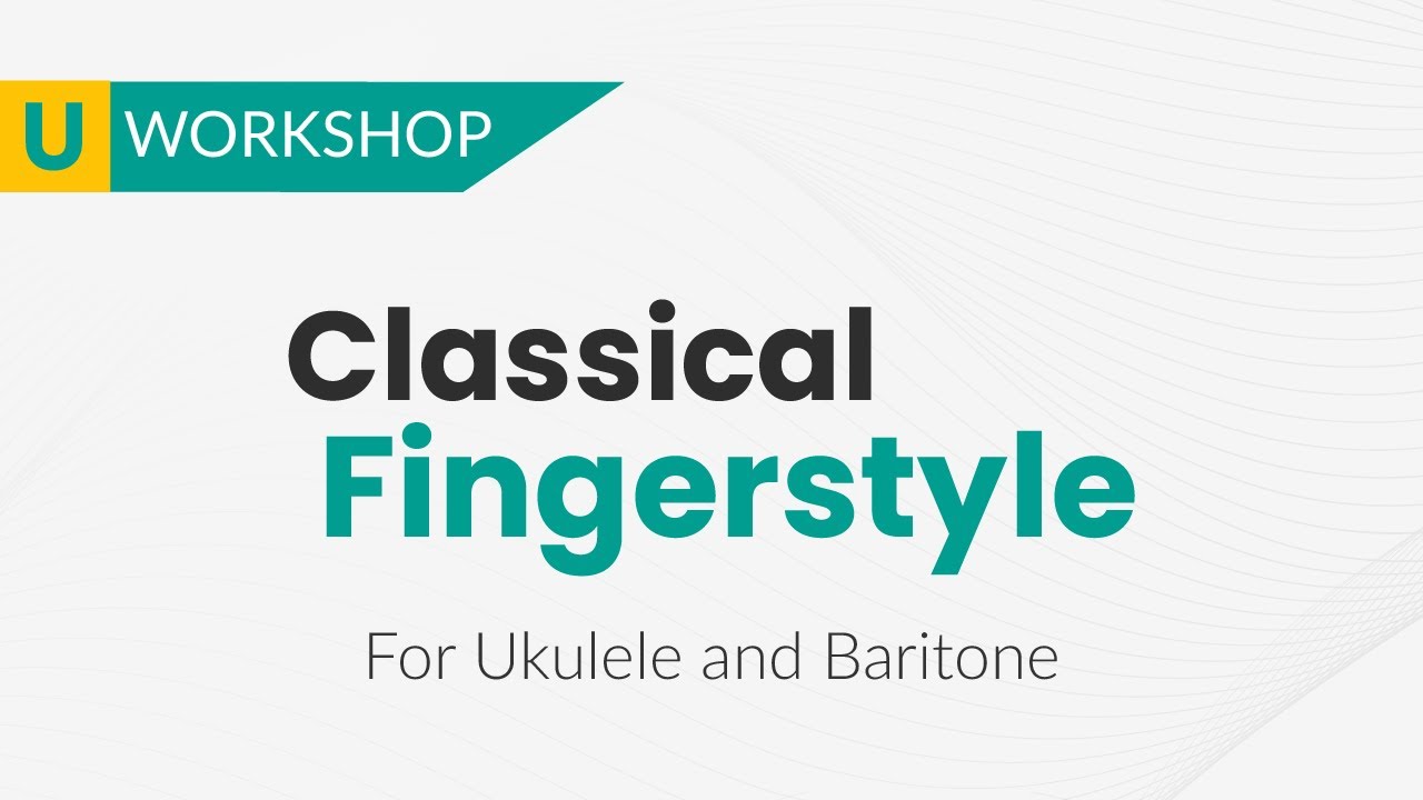 CLASSICAL FINGERSTYLE WORKSHOP - FOR BARITONE AND UKULELE PLAYERS
