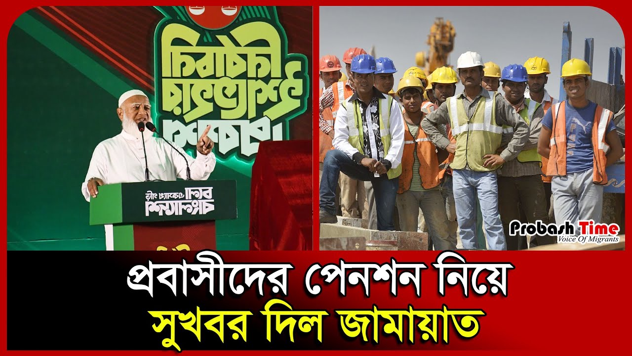 প্রবাসীদের পেনশন নিয়ে সুখবর দিল জামায়াত। Worker। Probashi ।  Jamaat।  Probash Time