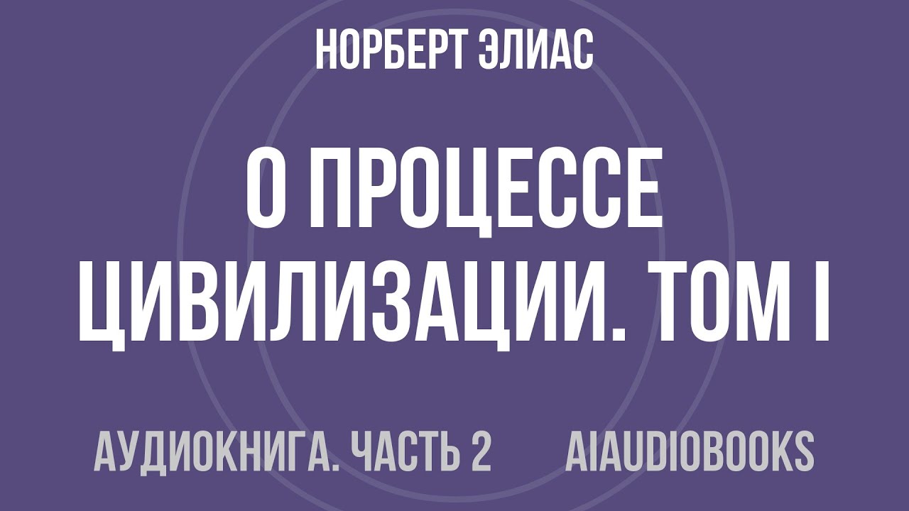 Норберт Элиас - О процессе цивилизации. Том I. Изменения в поведении высше... — Часть 2 | Аудиокнига