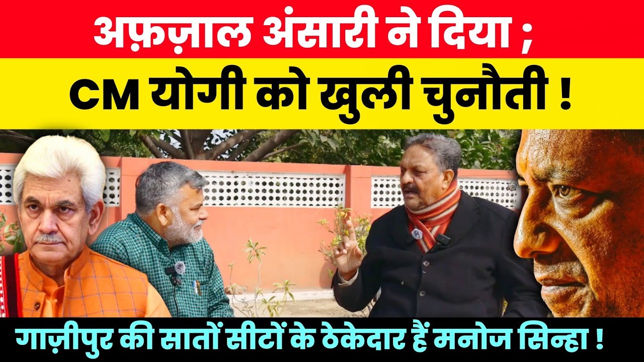 अफजाल अंसारी ने दिया, योगी को खुली चुनौती! गाजीपुर की सातों सीटों का ठेकेदार बताया मनोज सिन्हा को!