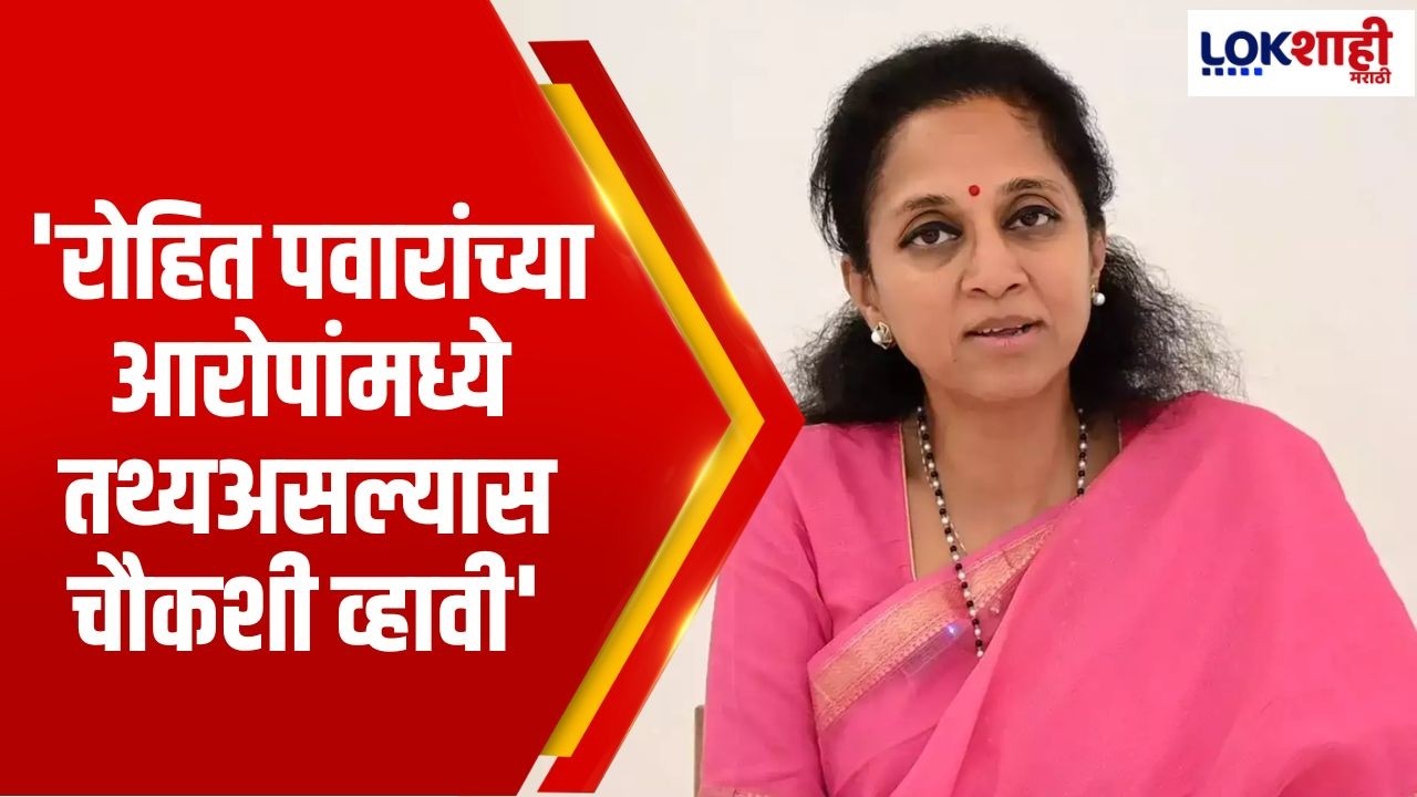 Supriya Sule | 'रोहित पवारांच्या आरोपांमध्ये तथ्यअसल्यास चौकशी व्हावी'