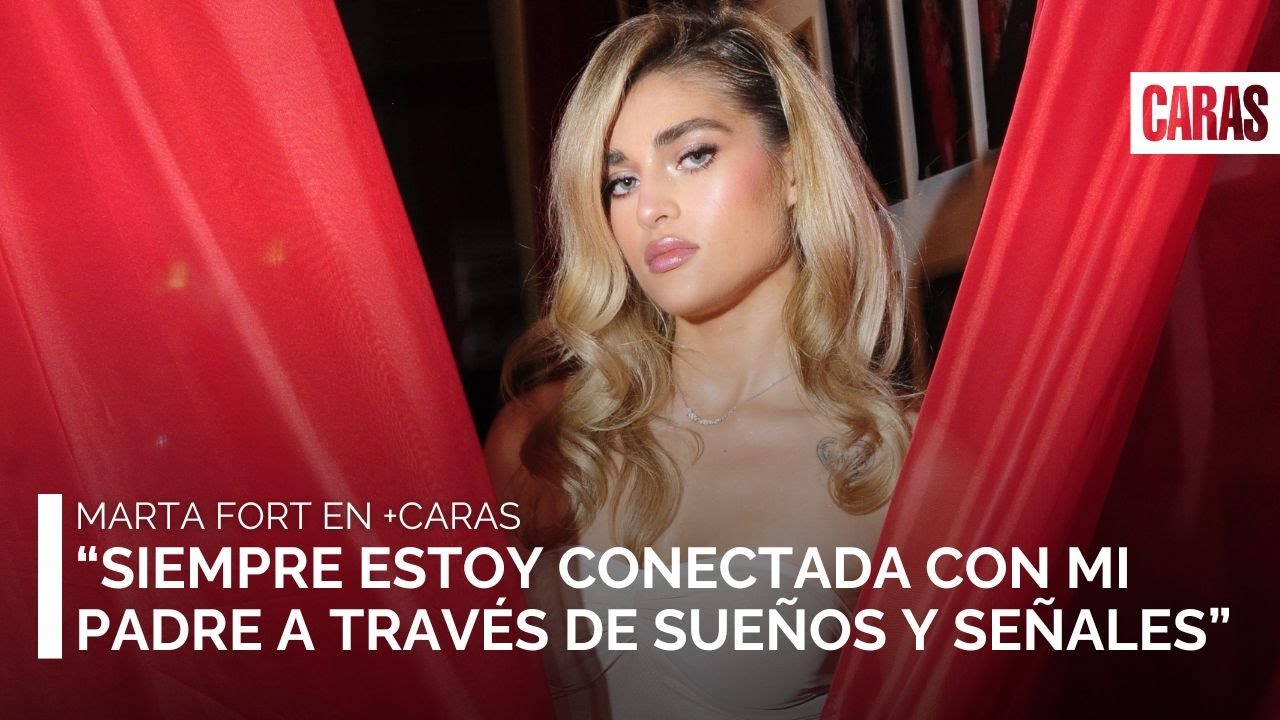Marta Fort: “Siempre estoy conectada con mi padre a través de sueños y señales”