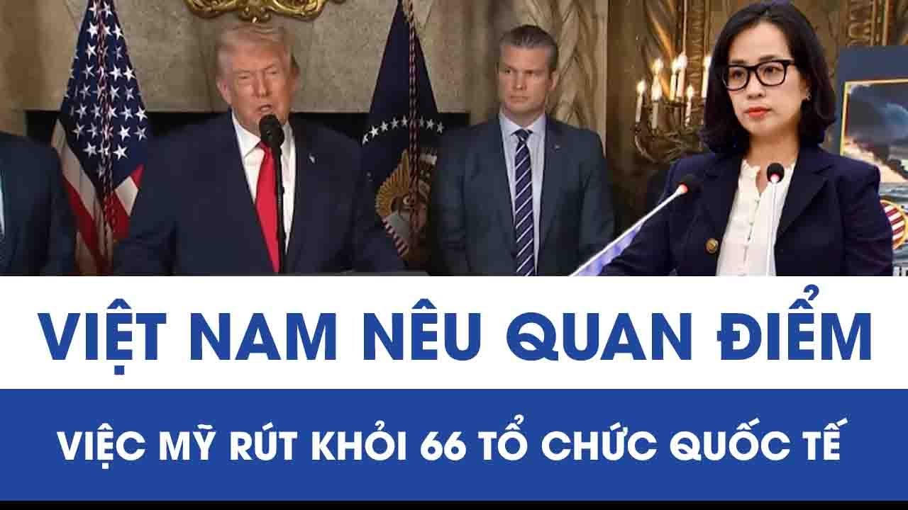 Quan điểm của Việt Nam trước việc Mỹ rút khỏi 66 tổ chức quốc tế