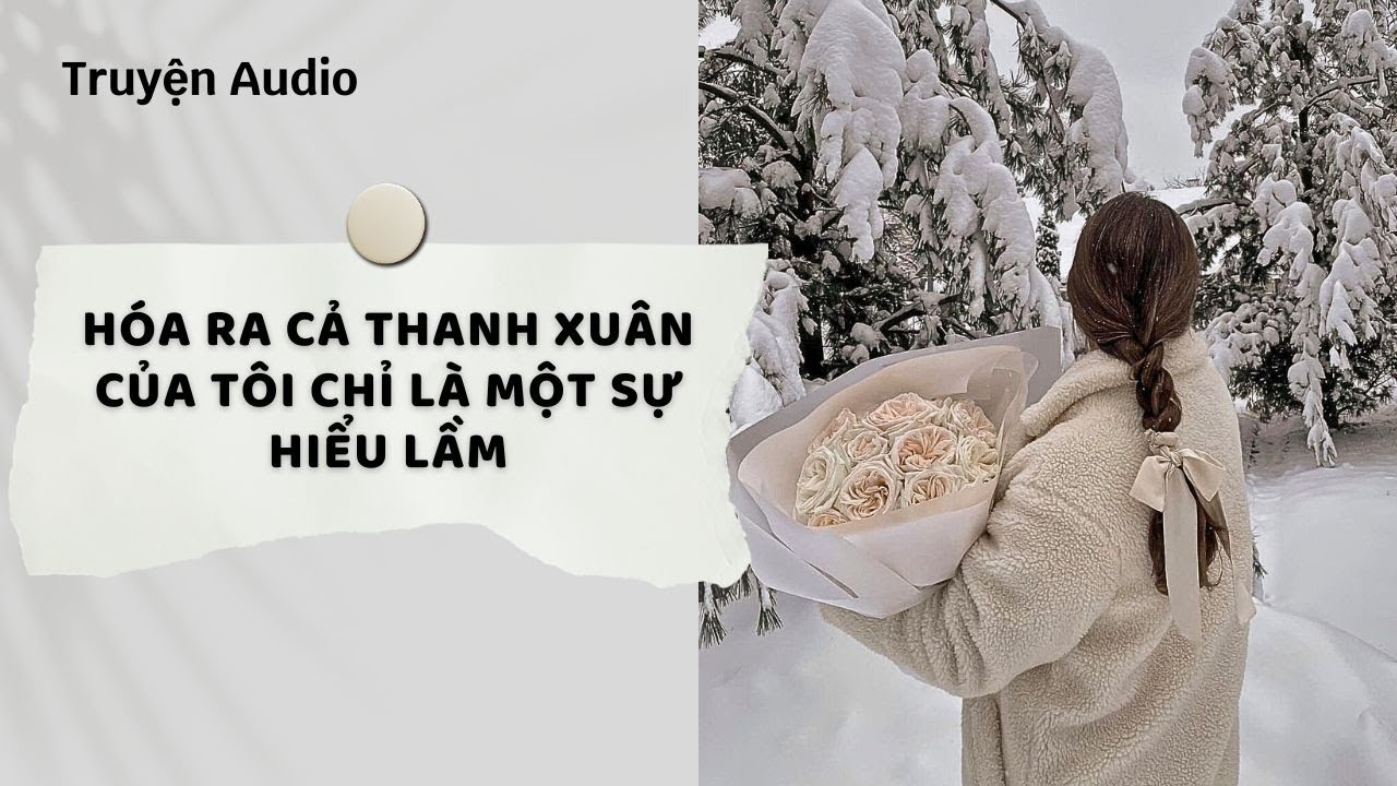 Truyện Audio | Hóa Ra Cả Thanh Xuân Của Tôi Chỉ Là Một Sự Hiểu Lầm (Full) | Nguyệt Hoa Vy