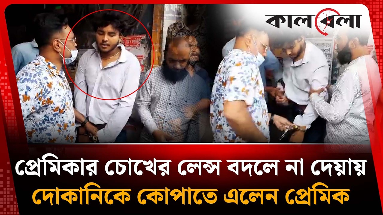 প্রেমিকার চোখের লেন্স বদলে না দেয়ায় দোকানিকে কো'পা'তে এলেন প্রেমিক | Optical Shop Incident | Kalbela