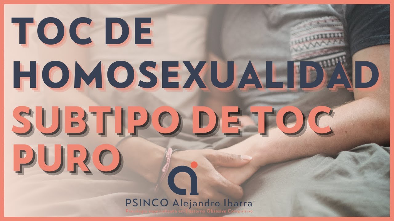 TOC de Homosexualidad. Subtipo de TOC Puro. Psicólogo Alejandro Ibarra