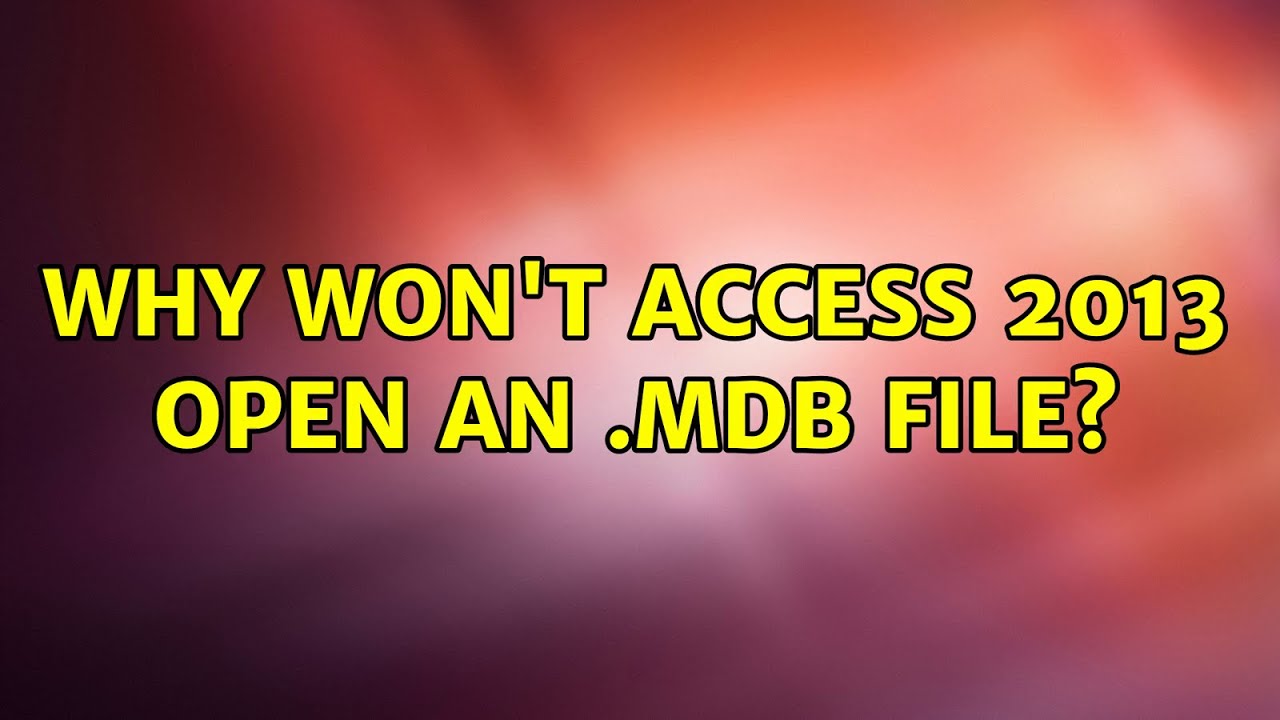 Why won't Access 2013 open an .mdb file?