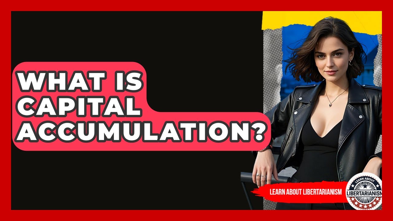What Is Capital Accumulation? - Learn About Libertarianism