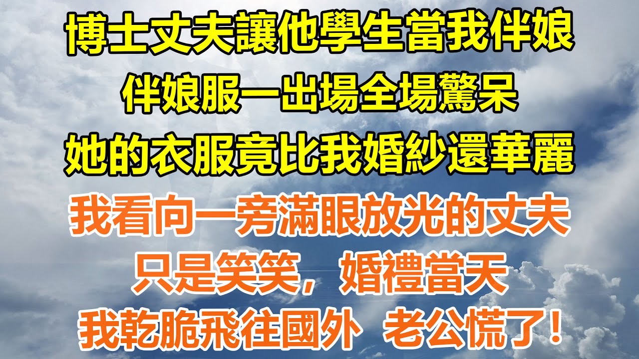 （完結爽文）博士丈夫讓他學生當我伴娘，伴娘服一出場全場驚呆，她的衣服竟比我婚紗還華麗。我看向一旁滿眼放光的丈夫，只是笑笑，婚禮當天，我乾脆飛往國外老公慌了！#情感生活#老年人#幸福生活#出軌#家產