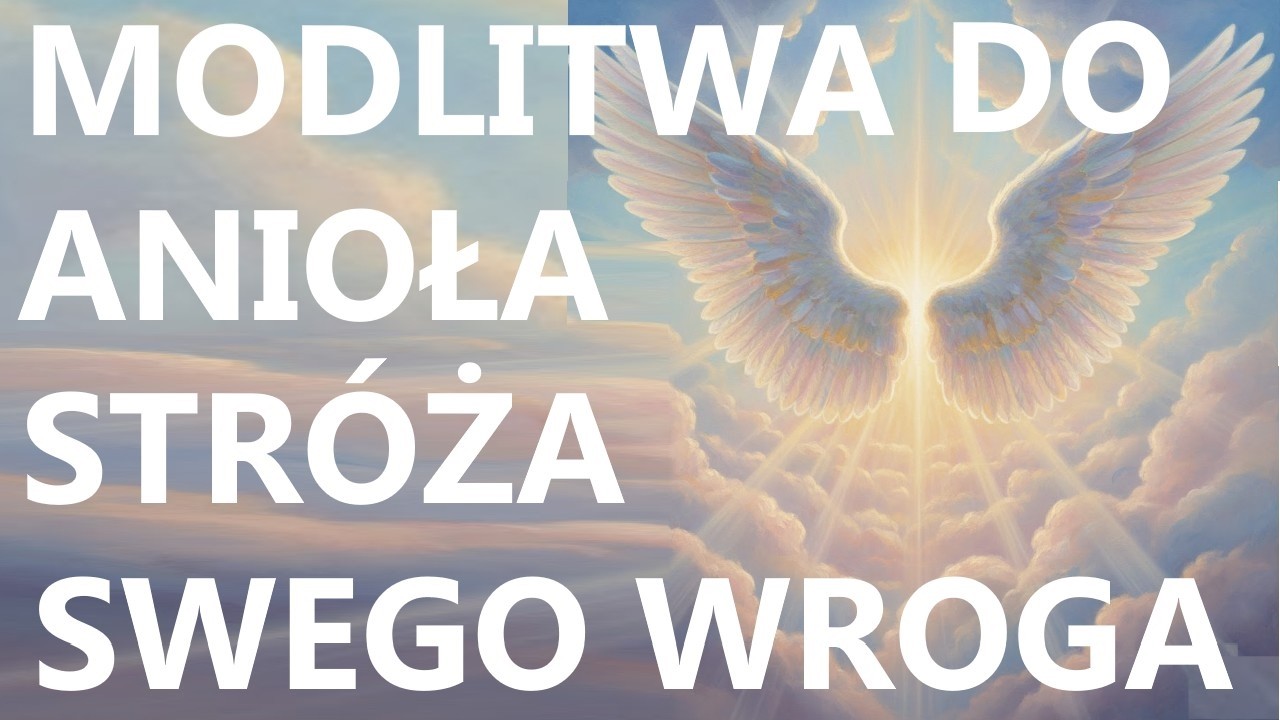 MODLITWA DO ANIOŁA STRÓŻA SWEGO WROGA | Modlitwa za wroga o koniec kłótni i pokój w życiu
