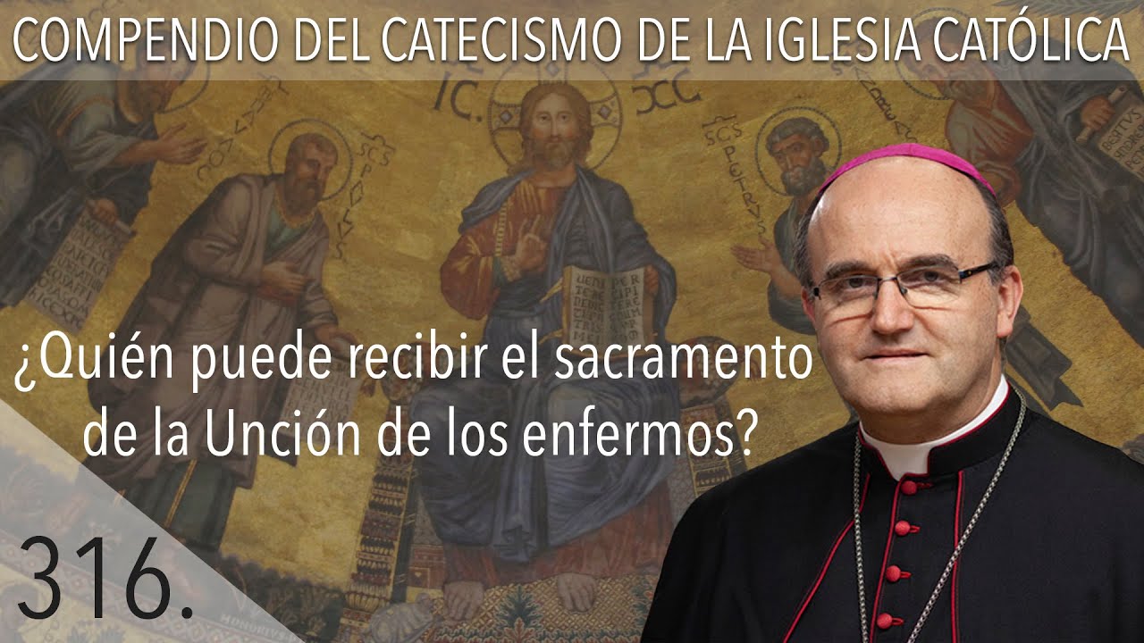 nº 316 ¿Quién puede recibir el sacramento de la Unción de los enfermos?