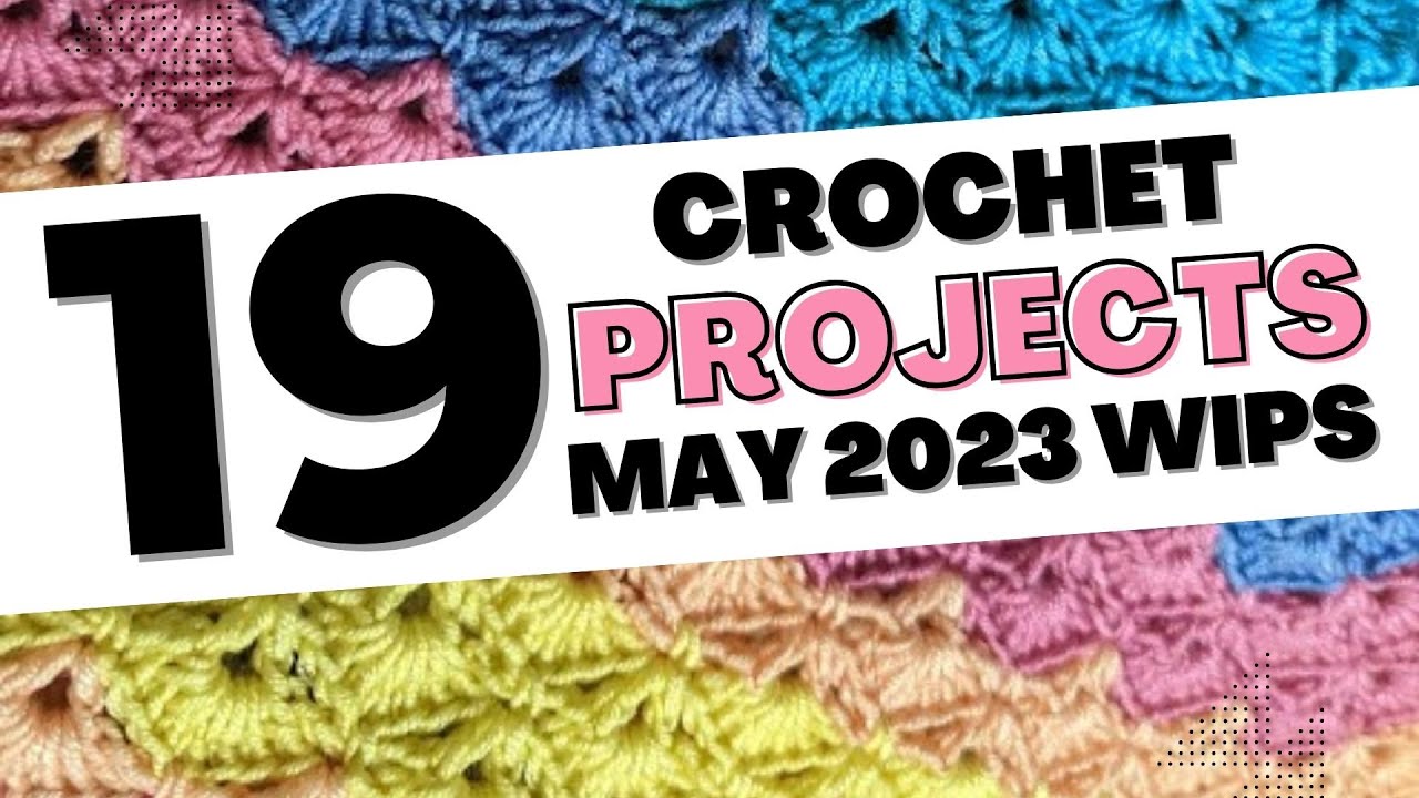 19 Crochet Works in Progress (WIPs) - May 2023