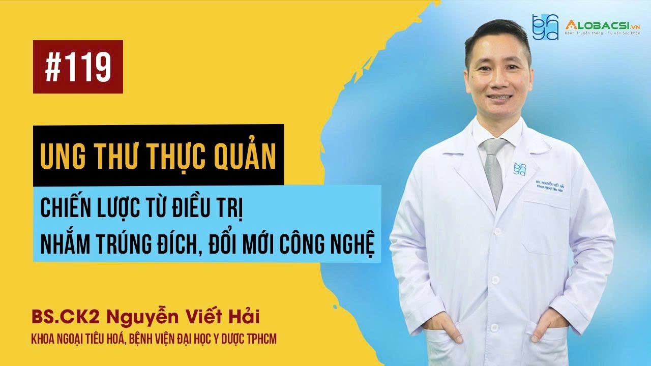 Phẫu thuật điều trị ung thư thực quản: Từ tiến bộ kỹ thuật đến hồi phục | BS.CK2 Nguyễn Viết Hải