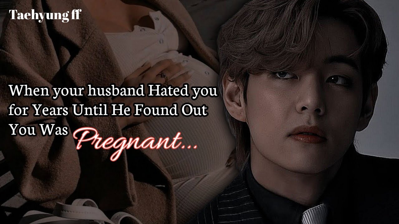 [Final 2] Your husband Hated you for Years Until He Found Out You Was Pregnant ~ Taehyung ff 