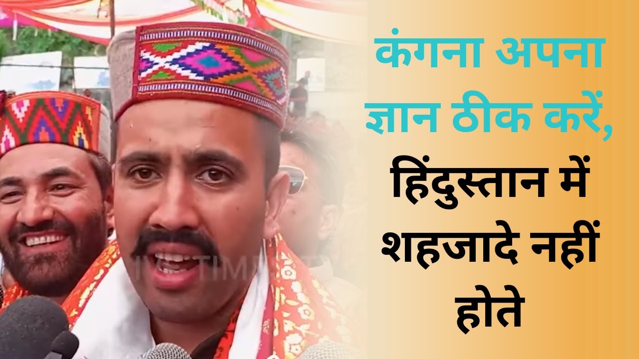 बंजार : कंगना अपना ज्ञान ठीक करे, हिन्दुस्थान में शहजादे नही होते : विक्रमादित्य सिंह