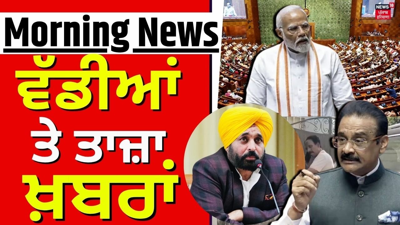 Morning News | ਸਵੇਰ ਦੀਆਂ ਵੱਡੀਆਂ ਖ਼ਬਰਾਂ | Today Punjabi News | Parliament Session | Ashok Mittal| CM