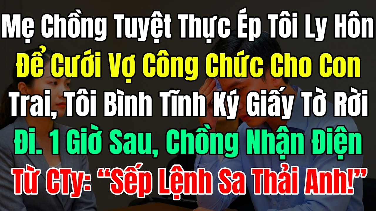 Mẹ Chồng Tuyệt Thực Ép Tôi LyHôn, Để Cưới Vợ Công Chức Cho Con Trai, Tôi Bình Tĩnh Ký Giấy Tờ Rời Đi