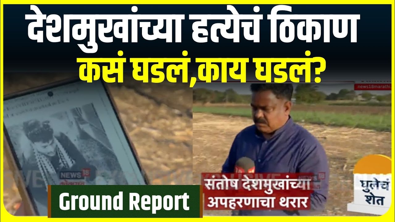 Santosh Deshmukh Case Ground Report : देशमुख हत्याप्रकरण, न्यूज 18 लोकमतचा ग्राऊंड रिपोर्ट