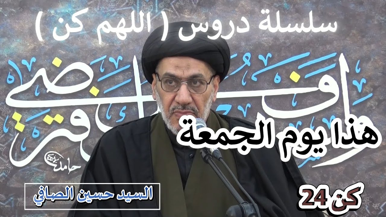 كن 24 __ هذا يوم الجمعة _ السيد حسين الصافي