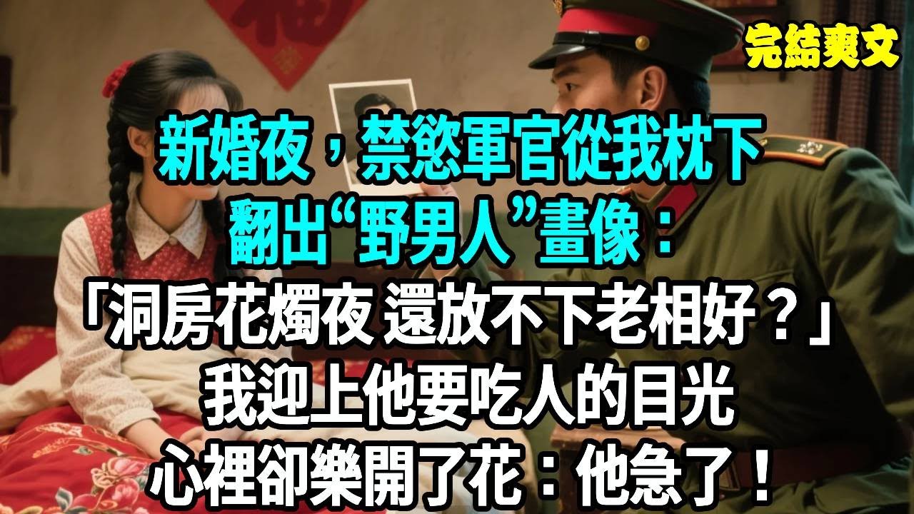 新婚夜，禁慾軍官從我枕下翻出“野男人”畫像：洞房花燭夜 還放不下老相好？我迎上他要吃人的目光，心裡卻樂開了花,他急了！#爽文#重生#原創