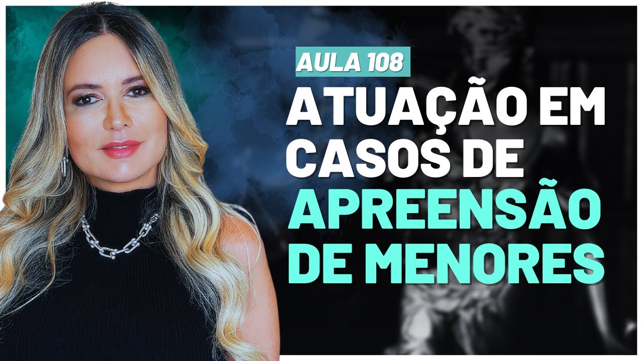 Aula 108 | Atuação do Advogado Criminalista em Casos de Apreensão de Menores