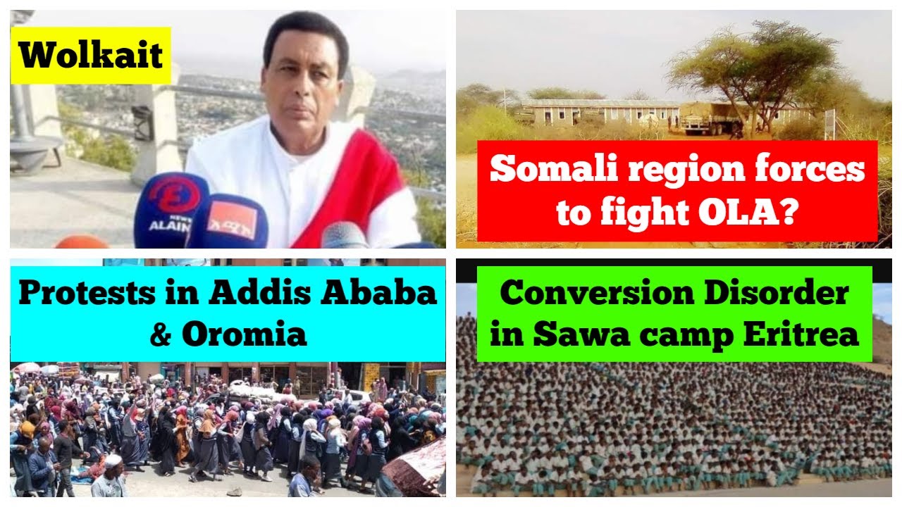 Welkait | Conversion disorder Sawa Eritrea | Protest in Addis | Somali region forces to fight OLA?