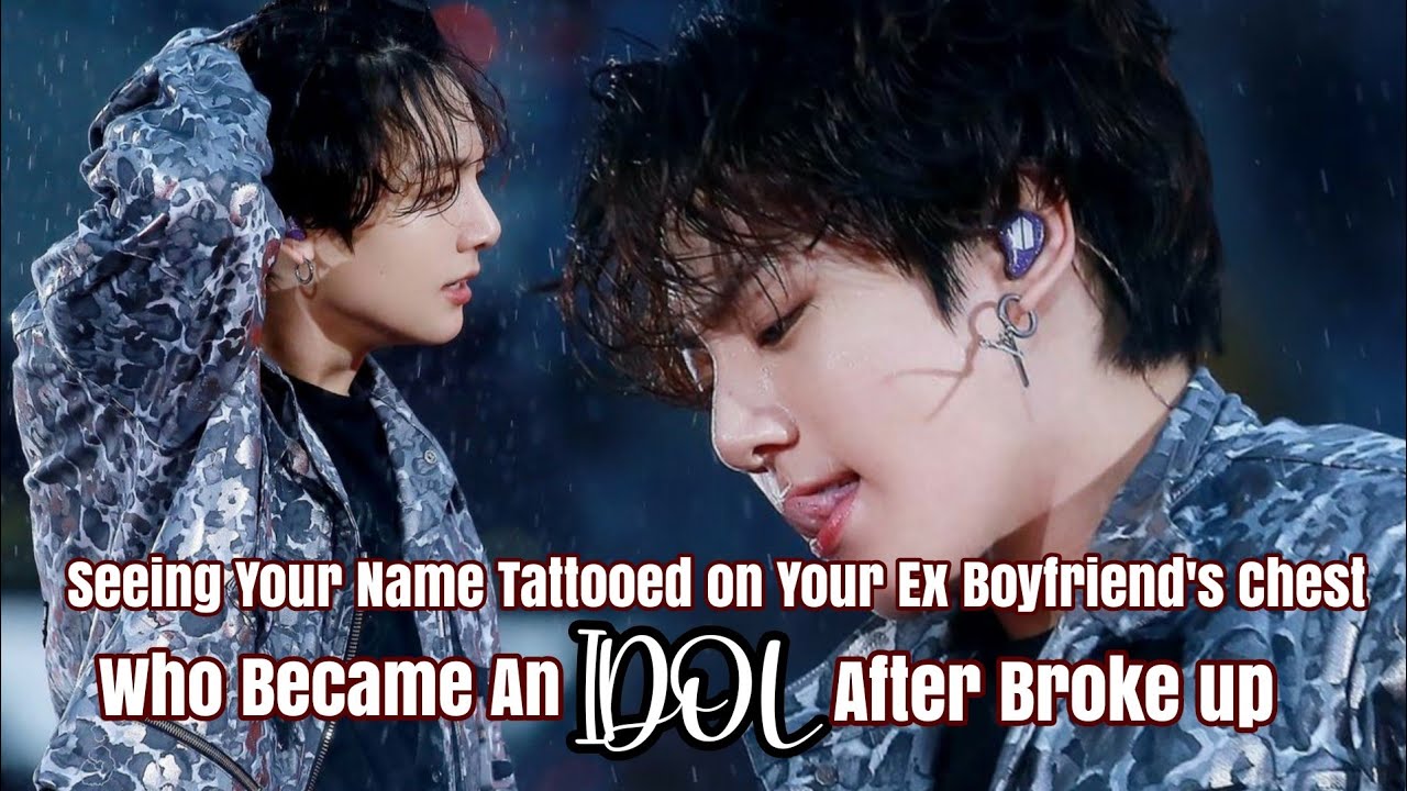 Seeing Your Name Tattooed on Your Ex Boyfriend's Chest Who Became An IDOL after Broke up