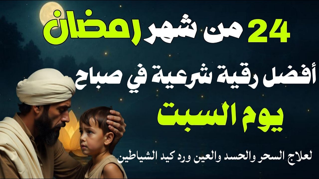 أفضل رقية شرعية في صباح يوم السبت 24 من شهر رمضان لعلاج الحسد والسحر والعين وتحصين البيت والأولاد