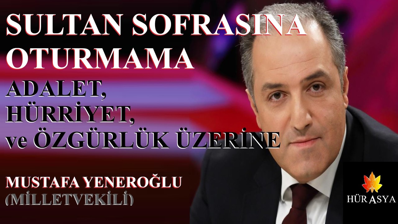 SULTAN SOFRASINA OTURMAMA VE ADALET, HÜRRİYET VE ÖZGÜRLÜK ÜZERİNE | MUSTAFA YENEROĞLU (MİLLETVEKİLİ)
