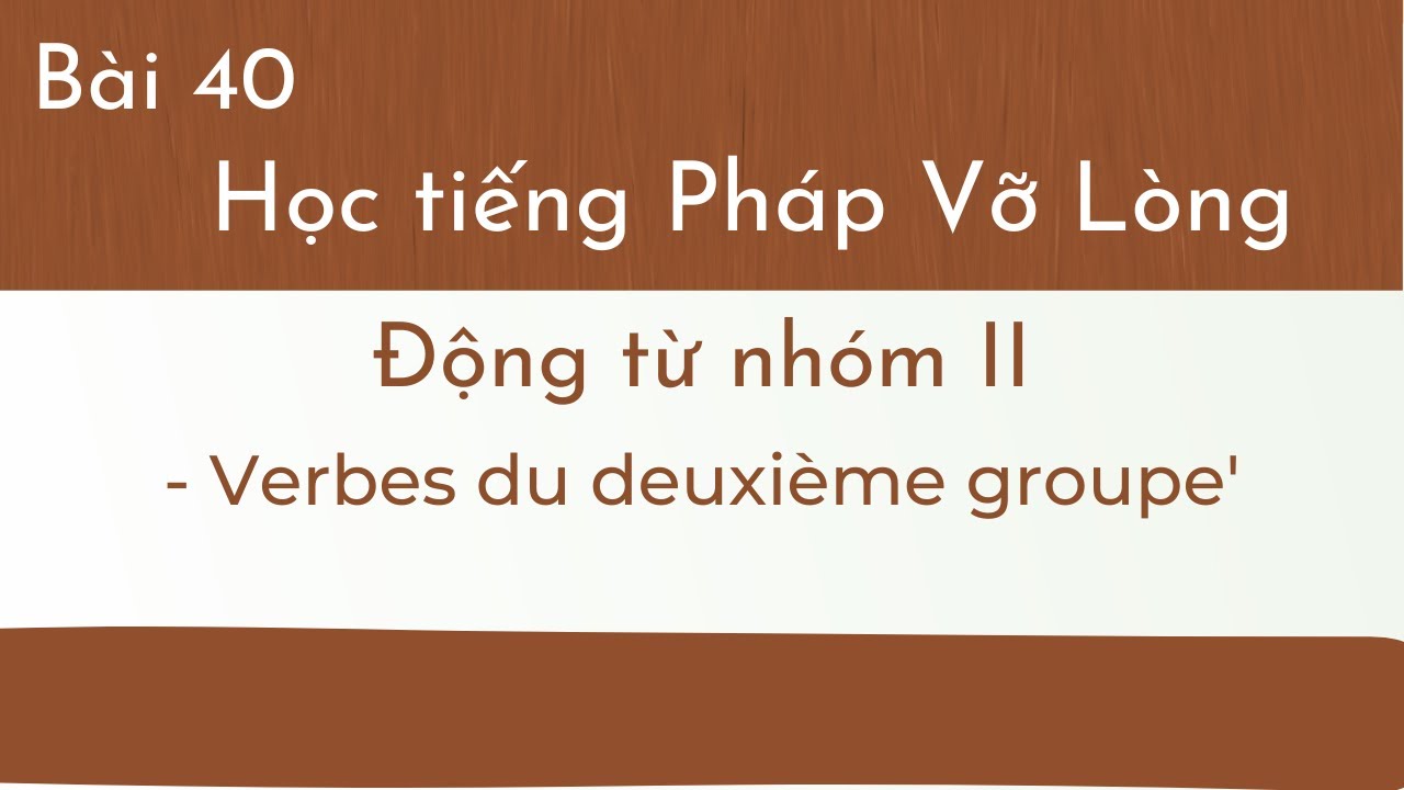 Bài 40 - Tự Học tiếng Pháp Vỡ Lòng - Động từ nhóm II - Verbes du deuxième groupe