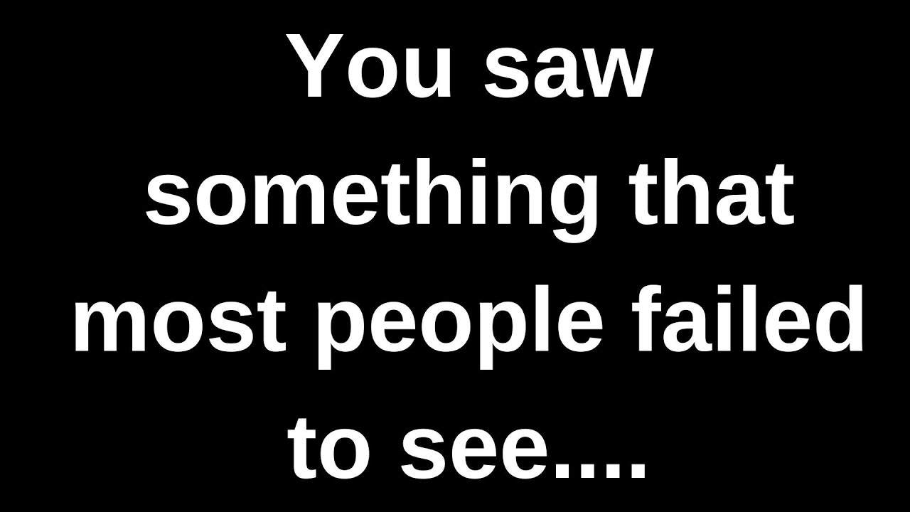 You saw something that most people failed to see..... love messages current thoughts and feelings