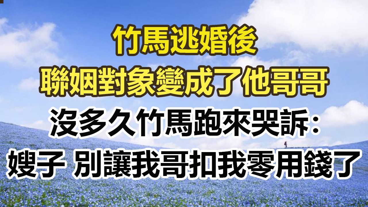 竹馬逃婚後，聯姻對象變成了他哥哥，沒多久竹馬跑來哭訴：嫂子 別讓我哥扣我零用錢了#幸福敲門 #為人處世 #生活經驗 #情感故事