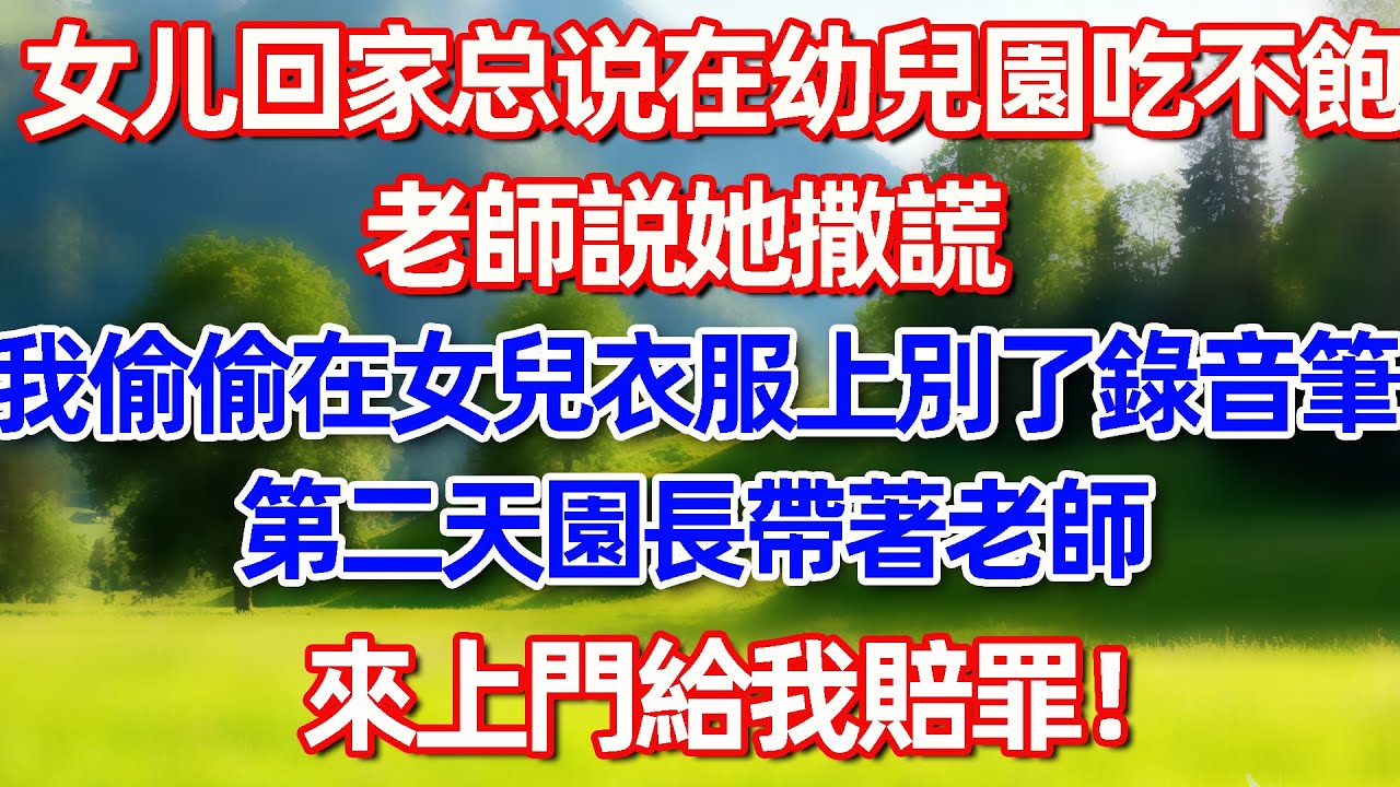 女儿回家总说在幼兒園吃不飽 老師説她撒謊 我偷偷在女兒衣服上別了錄音筆 第二天園長带著老師來上門給我賠罪!#故事 #情感 #情感故事 #晚年幸福 #生活經驗