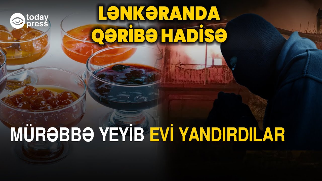 Lənkəranda qəribə hadisə | Oğrular mürəbbə yeyib evi yandırdı - TodayPress TV