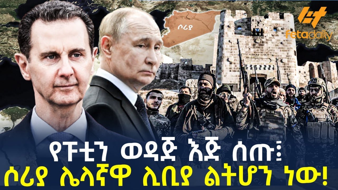 Ethiopia - የፑቲን ወዳጅ እጅ ሰጡ ፤ ሶሪያ ሌላኛዋ ሊቢያ ልትሆን ነው!