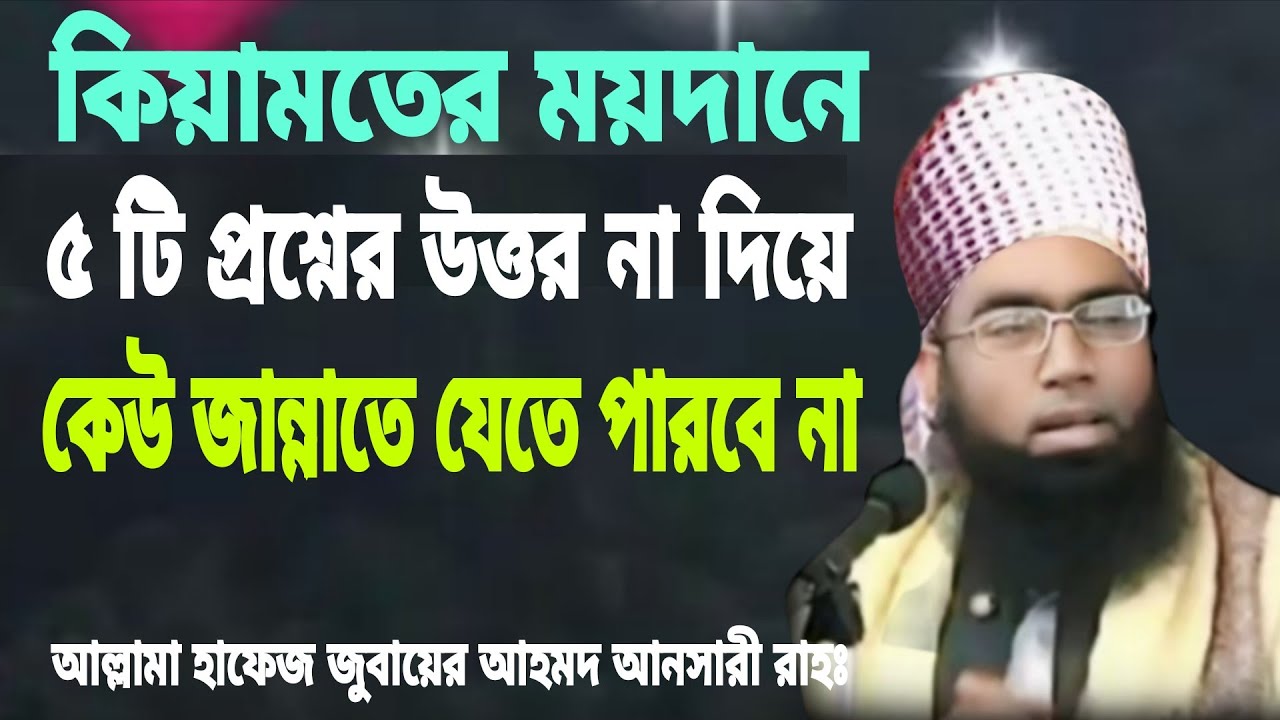 কিয়ামতের মাঠে ৫ টি প্রশ্নের উত্তর না দিয়ে কেউ পা নাড়াতে পারবেনা। জুবায়ের আনসারী Jubayer Ansari waz 