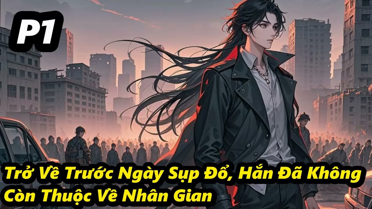 P1 - Trở Về Trước Ngày Sụp Đổ, Hắn Đã Không Còn Thuộc Về Nhân Gian