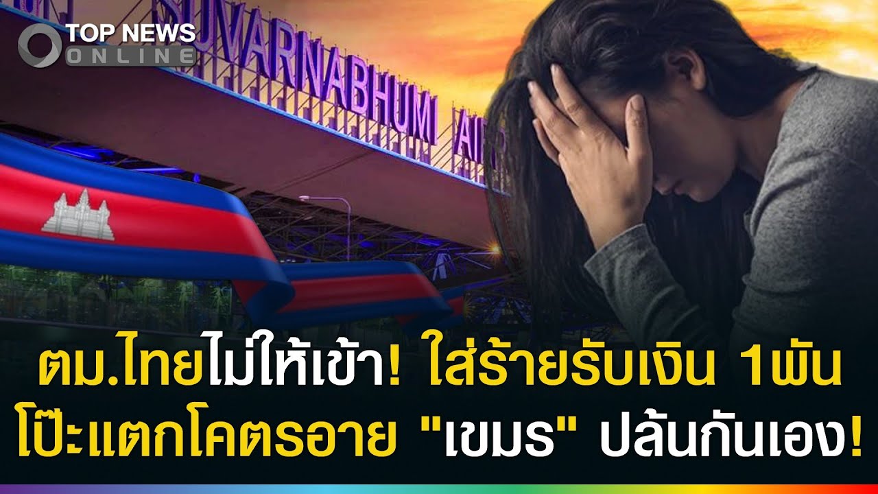 ตม.สนามบินไม่ให้เข้า! สื่อเขมรแฉไทยบังคับให้ซื้อตั๋วกลับทันที ห้ามเหยียบประเทศ?