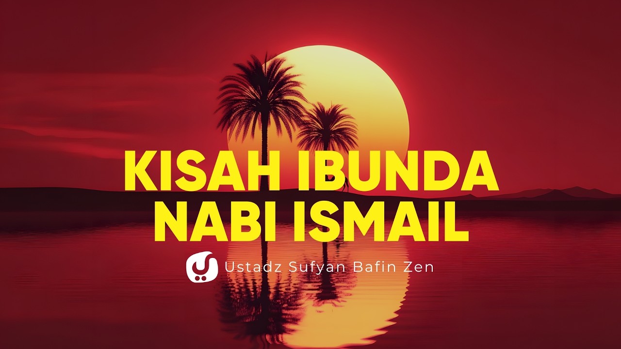 Pelajaran dari Kisah Ibunda Nabi Ismail - Ustadz Sufyan Bafin Zen