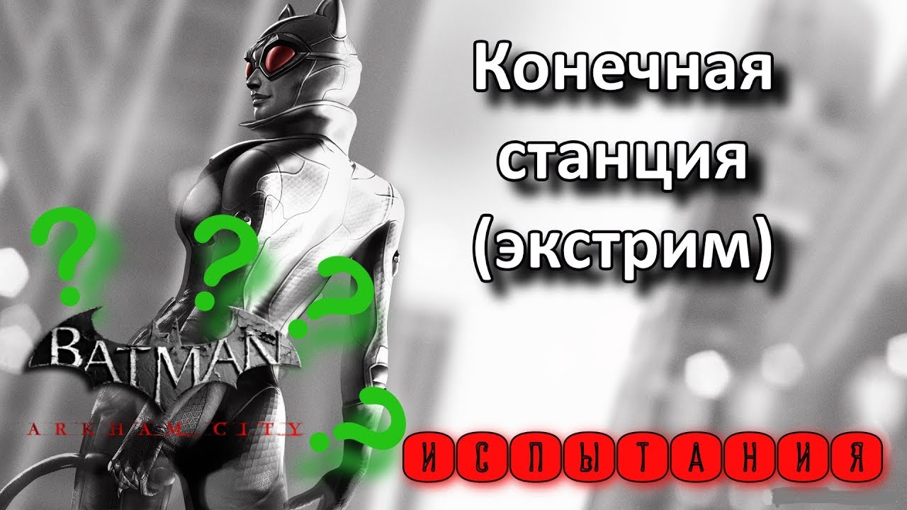 Batman Arkham City. Месть Загадочника. Женщина-Кошка. Испытания. Конечная станция (экстрим).