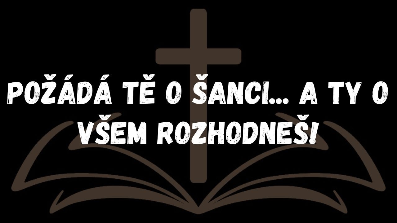 Požádá tě o šanci ...a ty o všem rozhodneš!  ZPRÁVA ANDĚLŮ