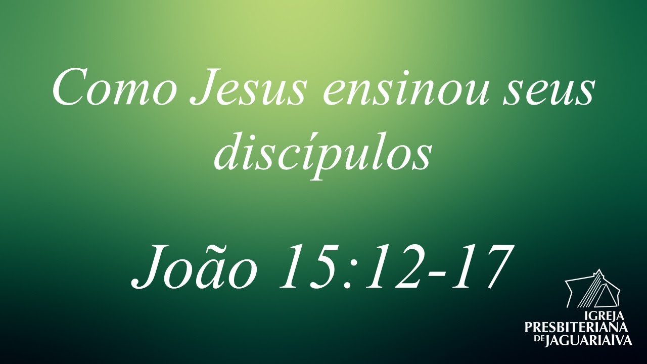 Como Jesus ensinou seus discípulos - João 15:12-17