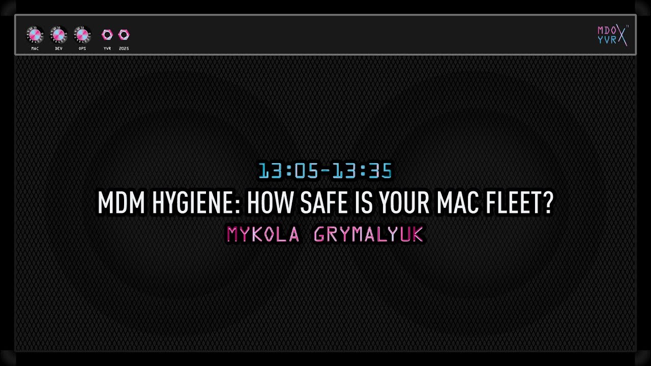 MDOYVR25 - Mykola Grymalyuk – MDM Hygiene – How safe is your Mac fleet?