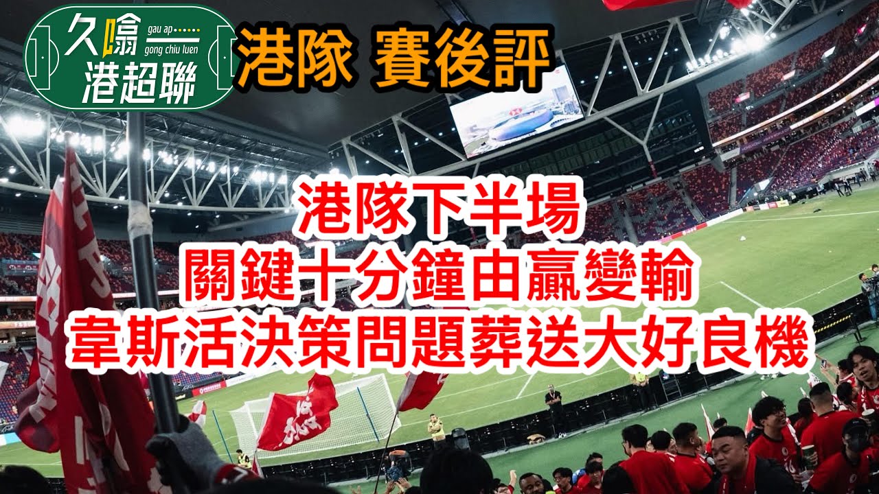 港隊下半場關鍵十分鐘由贏變輸│韋斯活決策問題葬送大好良機│《久噏港超聯》2025-11-18 港隊 1比2 新加坡 #蘇雞